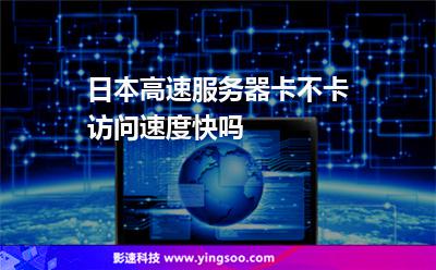 日本高速服務器卡不卡?訪問速度快嗎? 日本高速服務器卡不卡?訪問速度快嗎?