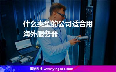 海外服務(wù)器:什么類型的公司適合用海外服務(wù)器 海外服務(wù)器