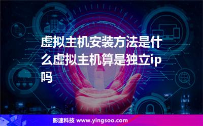 虛擬主機(jī)安裝方法是什么虛擬主機(jī)算是獨(dú)立ip嗎 虛擬主機(jī)安裝方法是什么虛擬主機(jī)算是獨(dú)立ip嗎