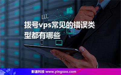 錯誤撥號:撥號vps常見的錯誤類型都有哪些 錯誤撥號
