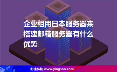 企業(yè)租用日本服務(wù)器來搭建郵箱服務(wù)器有什么優(yōu)勢 企業(yè)租用日本服務(wù)器來搭建郵箱服務(wù)器有什么優(yōu)勢