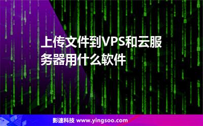 上傳文件到VPS和云服務(wù)器用什么軟件 上傳文件到VPS和云服務(wù)器用什么軟件