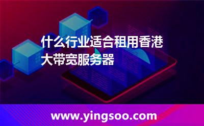 什么行業(yè)適合租用香港大帶寬服務(wù)器
