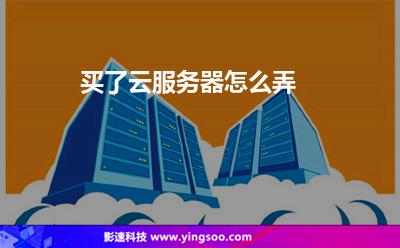 買了云服務器怎么弄 買了云服務器怎么弄