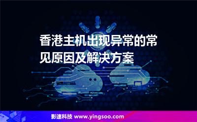 香港主機(jī)出現(xiàn)異常的常見(jiàn)原因及解決方案
