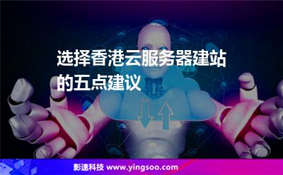香港服務(wù)器:選擇香港云服務(wù)器建站的五點建議 香港服務(wù)器