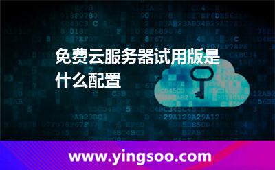 免費云服務(wù)器試用版是什么配置  免費云服務(wù)器試用版是什么配置