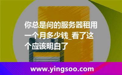 服務器價格_你總是問的服務器租用一個月多少錢_看了這個應該明白了 服務器價格