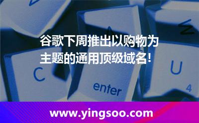 谷歌下周推出以購物為主題的通用頂級域名! 谷歌下周推出以購物為主題的通用頂級域名!