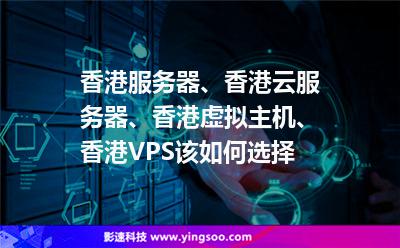 香港服務器、香港云服務器、香港虛擬主機、香港VPS該如何選擇