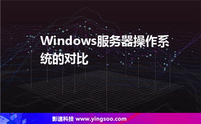 Windows服務器操作系統(tǒng)的對比 Windows服務器操作系統(tǒng)的對比