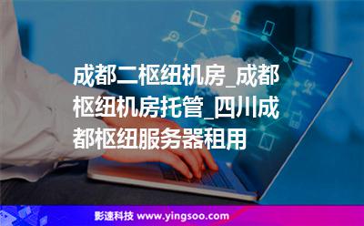 成都二樞紐機房_成都樞紐機房托管_四川成都樞紐服務(wù)器租用