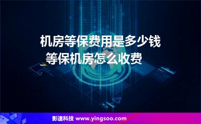 機房等保費用是多少錢_等保機房怎么收費  機房等保費用是多少錢_等保機房怎么收費
