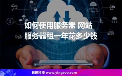 服務器網(wǎng)站:如何使用服務器 網(wǎng)站服務器租一年花多少錢 服務器網(wǎng)站