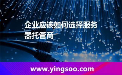 服務(wù)器選擇_企業(yè)應(yīng)該如何選擇服務(wù)器托管商 服務(wù)器選擇