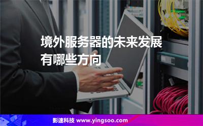 境外服務(wù)器的未來發(fā)展，有哪些方向