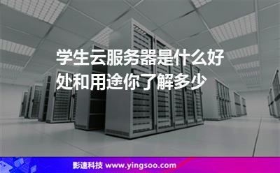 學(xué)生云服務(wù)器是什么好處和用途你了解多少 學(xué)生云服務(wù)器是什么好處和用途你了解多少