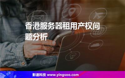 香港服務(wù)器租用產(chǎn)權(quán)問(wèn)題分析 香港服務(wù)器租用產(chǎn)權(quán)問(wèn)題分析