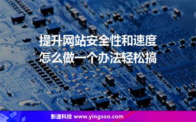 提升網站安全性和速度怎么做一個辦法輕松搞 提升網站安全性和速度怎么做一個辦法輕松搞