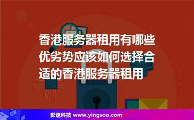 香港服務(wù)器租用有哪些優(yōu)劣勢應(yīng)該如何選擇合適的香港服務(wù)器租用