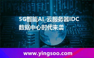 耦合生產(chǎn)商_5G智能AI_云服務(wù)器IDC數(shù)據(jù)中心時(shí)代來襲  耦合生產(chǎn)商