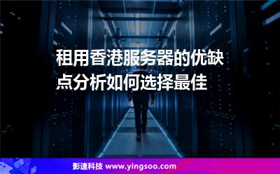 租用香港服務器的優(yōu)缺點分析,如何選擇最佳 租用香港服務器的優(yōu)缺點分析,如何選擇最佳