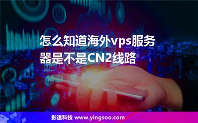 怎么知道海外vps服務(wù)器是不是CN2線路 怎么知道海外vps服務(wù)器是不是CN2線路