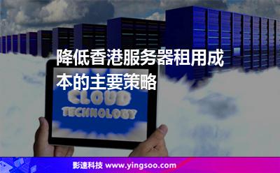 降低香港服務(wù)器租用成本的主要策略 降低香港服務(wù)器租用成本的主要策略