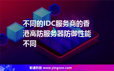 不同的IDC服務(wù)商的香港高防服務(wù)器防御性能不同