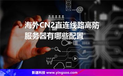 海外CN2直連線路高防服務(wù)器有哪些配置