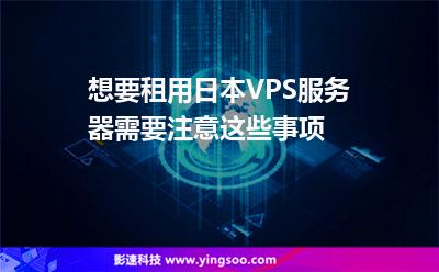 想要租用日本VPS服務(wù)器需要注意這些事項(xiàng) 想要租用日本VPS服務(wù)器需要注意這些事項(xiàng)