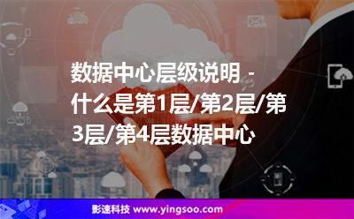 數(shù)據(jù)中心層級(jí)說(shuō)明 - 什么是第1層/第2層/第3層/第4層數(shù)據(jù)中心