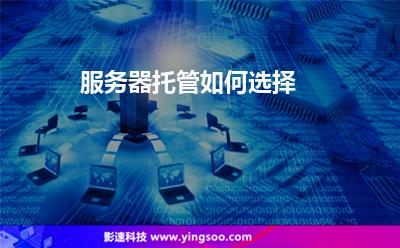 服務(wù)器托管如何選擇 服務(wù)器托管如何選擇
