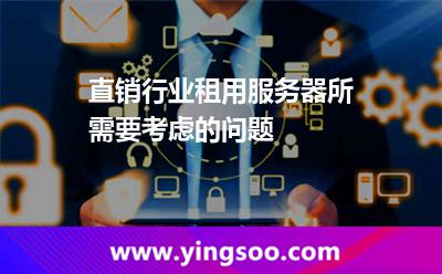 直銷行業(yè)租用服務器所需要考慮的問題 直銷行業(yè)租用服務器所需要考慮的問題