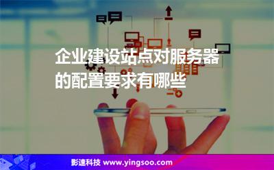 企業(yè)建設(shè)站點(diǎn)對(duì)服務(wù)器的配置要求有哪些 企業(yè)建設(shè)站點(diǎn)對(duì)服務(wù)器的配置要求有哪些