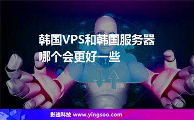 韓國(guó)VPS和韓國(guó)服務(wù)器哪個(gè)會(huì)更好一些 韓國(guó)VPS和韓國(guó)服務(wù)器哪個(gè)會(huì)更好一些