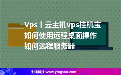Vps丨云主機vps掛機寶如何使用遠程桌面操作，如何遠程服務(wù)器?