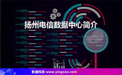揚(yáng)州電信數(shù)據(jù)中心簡介 揚(yáng)州電信數(shù)據(jù)中心簡介