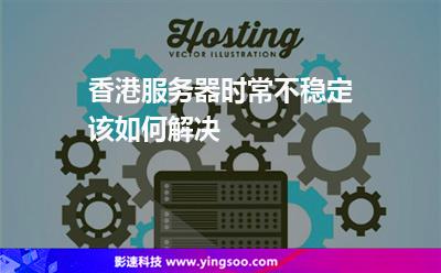 香港服務(wù)器時(shí)常不穩(wěn)定該如何解決 香港服務(wù)器時(shí)常不穩(wěn)定該如何解決