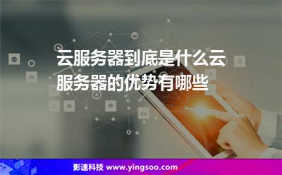 云服務(wù)器到底是什么云服務(wù)器的優(yōu)勢有哪些 云服務(wù)器到底是什么云服務(wù)器的優(yōu)勢有哪些