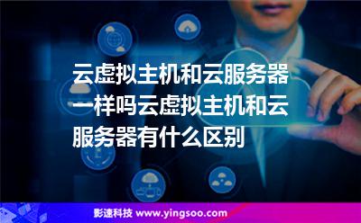 云虛擬主機(jī)和云服務(wù)器一樣嗎?云虛擬主機(jī)和云服務(wù)器有什么區(qū)別 云虛擬主機(jī)和云服務(wù)器一樣嗎?云虛擬主機(jī)和云服務(wù)器有什么區(qū)別