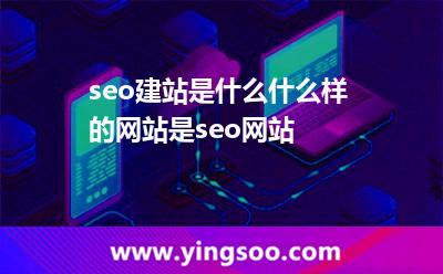 seo建站是什么?什么樣的網(wǎng)站是seo網(wǎng)站? seo建站是什么?什么樣的網(wǎng)站是seo網(wǎng)站?