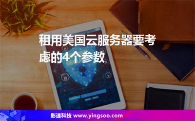 租用美國(guó)云服務(wù)器要考慮的4個(gè)參數(shù) 租用美國(guó)云服務(wù)器要考慮的4個(gè)參數(shù)