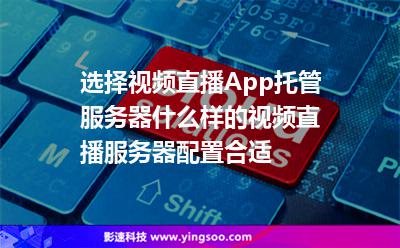 選擇視頻直播App托管服務器什么樣的視頻直播服務器配置合適 選擇視頻直播App托管服務器什么樣的視頻直播服務器配置合適