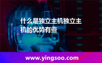 什么是獨立主機?獨立主機的優(yōu)勢有些? 什么是獨立主機?獨立主機的優(yōu)勢有些?