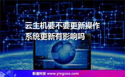 云主機(jī)要不要更新操作系統(tǒng)更新有影響嗎 云主機(jī)要不要更新操作系統(tǒng)更新有影響嗎