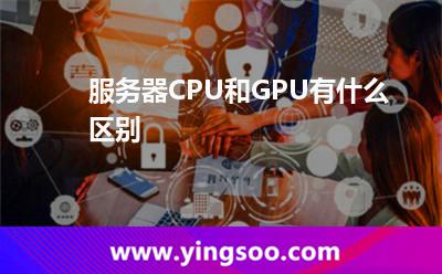 服務(wù)器CPU和GPU有什么區(qū)別 服務(wù)器CPU和GPU有什么區(qū)別