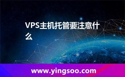 VPS主機(jī)托管要注意什么 VPS主機(jī)托管要注意什么