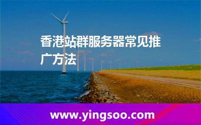 香港站群服務(wù)器常見推廣方法 香港站群服務(wù)器常見推廣方法