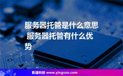 服務(wù)器托管是什么意思 服務(wù)器托管有什么優(yōu)勢(shì) 服務(wù)器托管是什么意思 服務(wù)器托管有什么優(yōu)勢(shì)